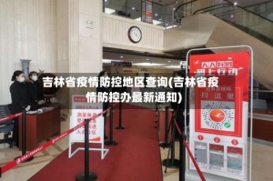 吉林省疫情防控地区查询(吉林省疫情防控办最新通知)