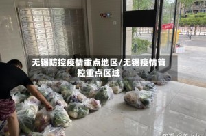 无锡防控疫情重点地区/无锡疫情管控重点区域