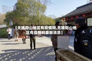 【无锡阳山地区有疫情吗,无锡阳山地区有疫情吗最新消息】