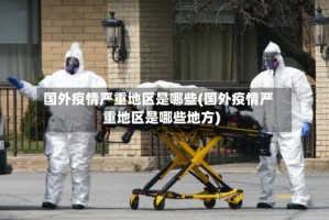 国外疫情严重地区是哪些(国外疫情严重地区是哪些地方)