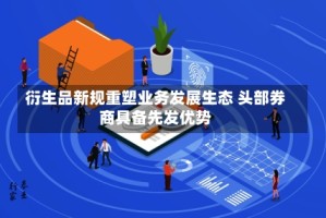 衍生品新规重塑业务发展生态 头部券商具备先发优势