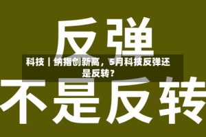 科技｜纳指创新高，5月科技反弹还是反转？