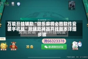 万能开挂辅助“微乐麻将必胜软件安装手机版”附辅助神器开挂脚本详细步骤
