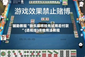 辅助教程“微乐麻将挂先试用后付款”(透视挂)详细用法教程