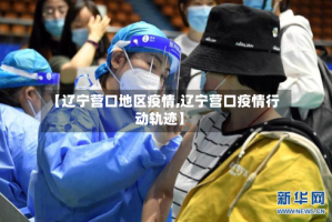 【辽宁营口地区疫情,辽宁营口疫情行动轨迹】