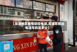 【周浦地区疫情防控电话,周浦防疫站电话号码是多少】