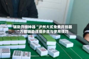 辅助开挂神器“泸州大贰免费开挂器”万能辅助详细步骤与使用技巧