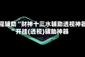 教程辅助“财神十三水辅助透视神器”开挂(透视)辅助神器