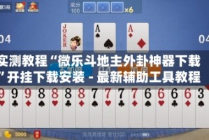 实测教程“微乐斗地主外卦神器下载”开挂下载安装 - 最新辅助工具教程