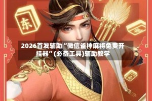 2026首发辅助“微信雀神麻将免费开挂器”(必备工具)辅助教学