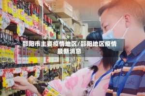 邵阳市主要疫情地区/邵阳地区疫情最新消息