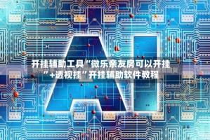 开挂辅助工具“微乐亲友房可以开挂”+透视挂”开挂辅助软件教程