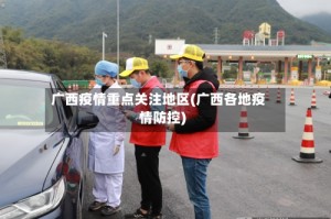 广西疫情重点关注地区(广西各地疫情防控)