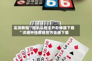 实测教程“微乐斗地主外卦神器下载”详细开挂教程官方正版下载