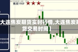 【大连焦炭期货实时行情,大连焦炭期货交易时间】
