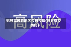 冠县高风险地区今日疫情(冠县有疫情吗)