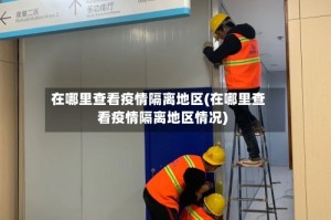 在哪里查看疫情隔离地区(在哪里查看疫情隔离地区情况)