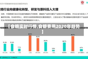 【食糖实时行情,食糖费用2020年趋势】