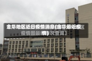 金华地区近日疫情消息(金华最近疫情)