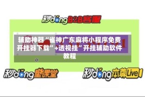 辅助神器“雀神广东麻将小程序免费开挂器下载”+透视挂”开挂辅助软件教程