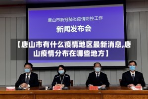 【唐山市有什么疫情地区最新消息,唐山疫情分布在哪些地方】