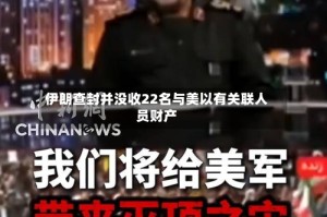 伊朗查封并没收22名与美以有关联人员财产