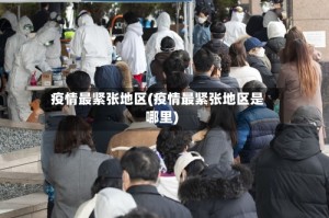 疫情最紧张地区(疫情最紧张地区是哪里)