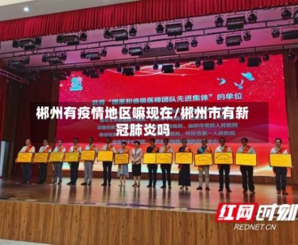 郴州有疫情地区嘛现在/郴州市有新冠肺炎吗