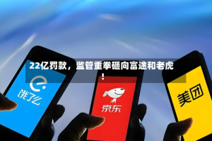 22亿罚款，监管重拳砸向富途和老虎！