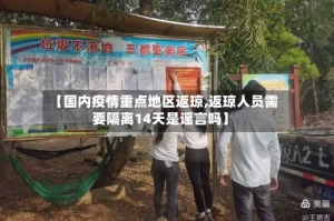 【国内疫情重点地区返琼,返琼人员需要隔离14天是谣言吗】