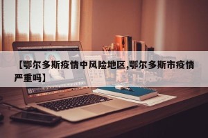 【鄂尔多斯疫情中风险地区,鄂尔多斯市疫情严重吗】