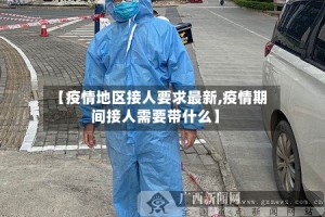【疫情地区接人要求最新,疫情期间接人需要带什么】