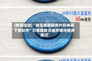 [教程经验]“微乐吉林麻将外卦神器下载软件”万能辅助详细步骤与使用技巧
