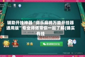 辅助开挂神器“微乐麻将万能开挂器通用版”专业师傅带你一起了解(确实有挂