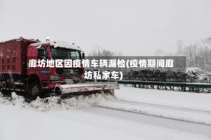 廊坊地区因疫情车辆漏检(疫情期间廊坊私家车)