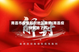 南昌市疫情解封地区最新(南昌疫情解除了吗)
