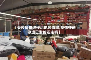【受疫情快递停运地区影响,疫情快递停运已发的还走吗】