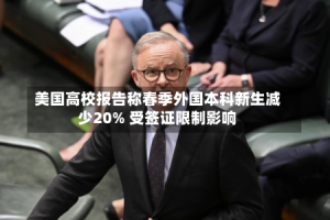 美国高校报告称春季外国本科新生减少20% 受签证限制影响