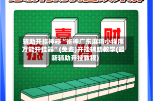 辅助开挂神器“雀神广东麻将小程序万能开挂器”(免费)开挂辅助教学(最新辅助开挂教程)