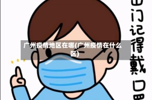 广州疫情地区在哪(广州疫情在什么区)