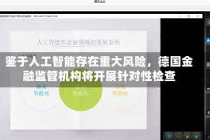 鉴于人工智能存在重大风险，德国金融监管机构将开展针对性检查