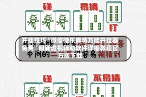 开挂技巧“微信微乐麻将万能开挂器免费”最新透视辅助软件详细教程官方版下载