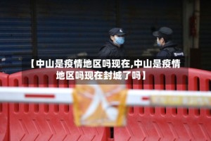 【中山是疫情地区吗现在,中山是疫情地区吗现在封城了吗】