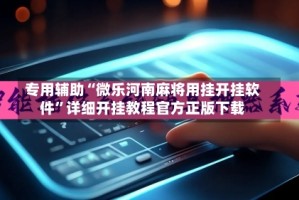 专用辅助“微乐河南麻将用挂开挂软件”详细开挂教程官方正版下载
