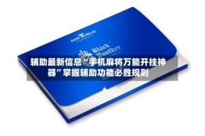 辅助最新信息“手机麻将万能开挂神器”掌握辅助功能必胜规则