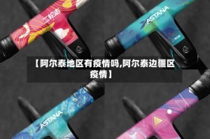 【阿尔泰地区有疫情吗,阿尔泰边疆区疫情】