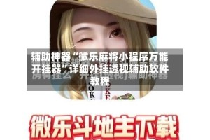 辅助神器“微乐麻将小程序万能开挂器”详细外挂透视辅助软件教程