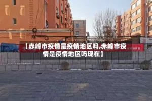 【赤峰市疫情是疫情地区吗,赤峰市疫情是疫情地区吗现在】