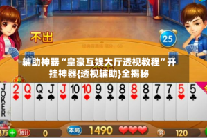 辅助神器“皇豪互娱大厅透视教程”开挂神器{透视辅助}全揭秘
