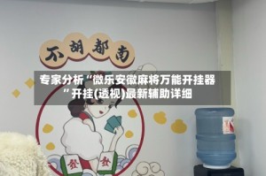 专家分析“微乐安徽麻将万能开挂器”开挂(透视)最新辅助详细